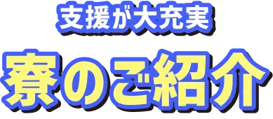 支援が大充実 寮のご紹介