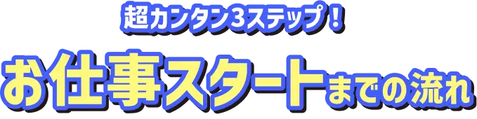 超カンタン3ステップ！お仕事スタートまでの流れ
