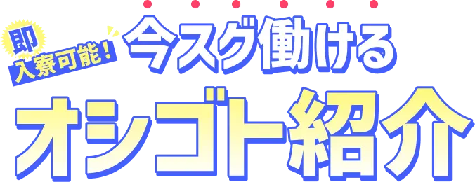 今スグ働けるオシゴト紹介　即入寮可能！