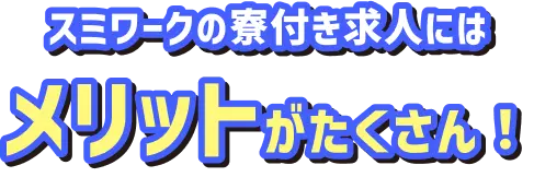 スミワークの寮付き求人にはメリットがたくさん！